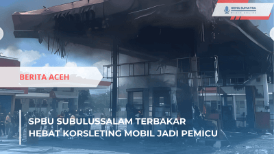 SPBU Subulussalam Terbakar Hebat, Korsleting Mobil Jadi Pemicu