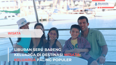 Liburan Seru Bareng Keluarga di Destinasi Wisata Keluarga Paling Populer