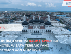 Liburan Seru di Banda Aceh? Ini Hotel Wisata Terbaik yang Nyaman dan Strategis