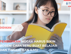 Pendidikan Nggak Harus Bikin Bosen! Cara Seru Buat Belajar dan Tingkatkan Ilmu