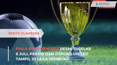 Piala Presiden 2025 Resmi Digelar 6 Juli, Persib dan Oxford United Tampil di Laga Pembuka